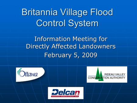 Britannia Village Flood Control System Information Meeting for Directly Affected Landowners February 5, 2009.