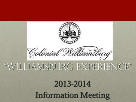 “WILLIAMSBURG EXPERIENCE” 2013-2014 Information Meeting.