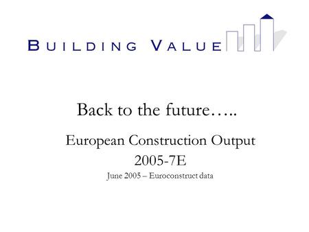 Back to the future….. European Construction Output 2005-7E June 2005 – Euroconstruct data.