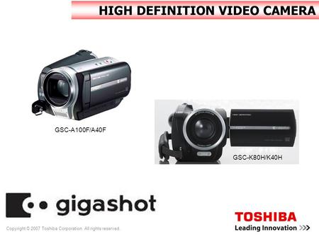Copyright © 2007 Toshiba Corporation. All rights reserved. HIGH DEFINITION VIDEO CAMERA GSC-A100F/A40F GSC-K80H/K40H.