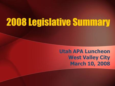 2008 Legislative Summary Utah APA Luncheon West Valley City March 10, 2008.