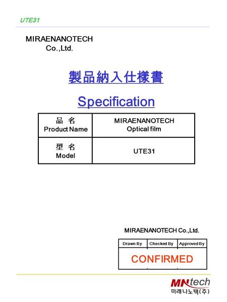 UTE31 製品納入仕樣書 Specification MIRAENANOTECH Co.,Ltd. 品 名 Product Name 型 名 Model MIRAENANOTECH Optical film UTE31 MIRAENANOTECH Co.,Ltd. Drawn ByChecked ByApproved.