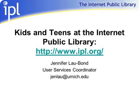 Kids and Teens at the Internet Public Library:   Jennifer Lau-Bond User Services Coordinator