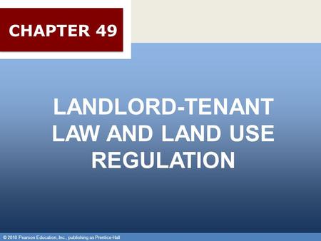 © 2010 Pearson Education, Inc., publishing as Prentice-Hall 1 LANDLORD-TENANT LAW AND LAND USE REGULATION © 2010 Pearson Education, Inc., publishing as.