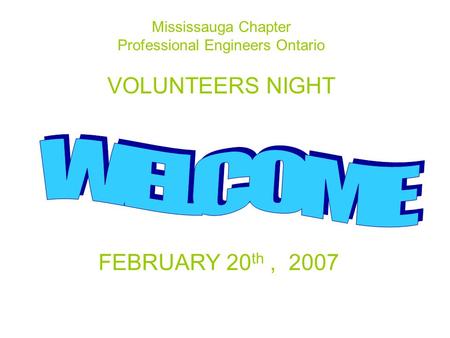 Mississauga Chapter Professional Engineers Ontario VOLUNTEERS NIGHT FEBRUARY 20 th, 2007.