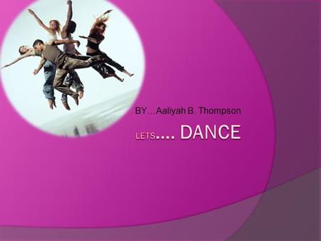 BY…Aaliyah B. Thompson. What is dance?  Dance is a fun way to move you’re hips, arms and so on and so such. Different types of dancing are…….  Hip hop.