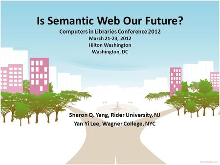 Is Semantic Web Our Future? Computers in Libraries Conference 2012 March 21-23, 2012 Hilton Washington Washington, DC Sharon Q. Yang, Rider University,