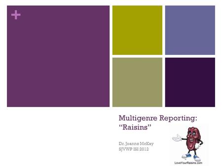 + Multigenre Reporting: “Raisins” Dr. Joanne McKay SJVWP ISI 2012.