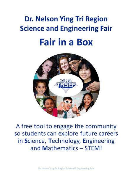 Dr. Nelson Ying Tri Region Science and Engineering Fair Fair in a Box A free tool to engage the community so students can explore future careers in Science,