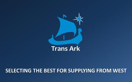 SELECTING THE BEST FOR SUPPLYING FROM WEST. Who we are TRANS ARK GROUP Trans Ark Procurement Design Service Training Offshore Expert Bureau Consulting.