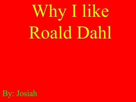 Why I like Roald Dahl By: Josiah.