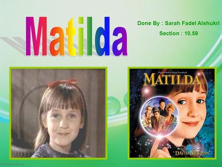 Done By : Sarah Fadel Alshukri Section : 10.59. Matilda is a very unusual child. She is brilliant. Although she comes from a very ordinary and quite unconcerned.