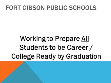 FORT GIBSON PUBLIC SCHOOLS Working to Prepare All Students to be Career / College Ready by Graduation.