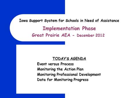 Implementation Phase Great Prairie AEA - December 2012 Iowa Support System for Schools in Need of Assistance TODAY’S AGENDA Event versus Process Monitoring.