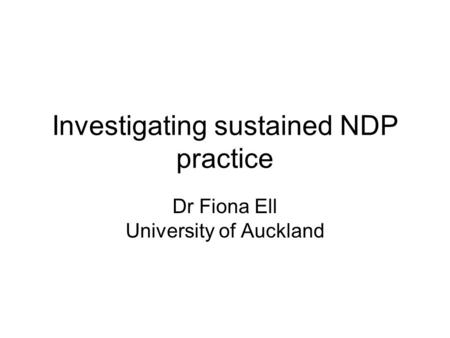 Investigating sustained NDP practice Dr Fiona Ell University of Auckland.
