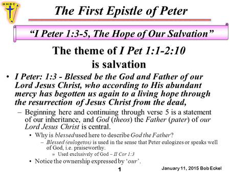 The First Epistle of Peter January 11, 2015 Bob Eckel 1 “I Peter 1:3-5, The Hope of Our Salvation” The theme of I Pet 1:1-2:10 is salvation I Peter: 1:3.
