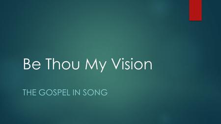 Be Thou My Vision THE GOSPEL IN SONG. An Ancient Hymn  Hymn is about 1,500 years old.  Originated in Ireland  Message remains valid to this day  A.