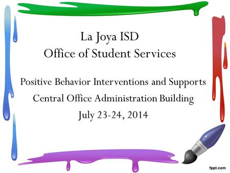 La Joya ISD Office of Student Services Positive Behavior Interventions and Supports Central Office Administration Building July 23-24, 2014.
