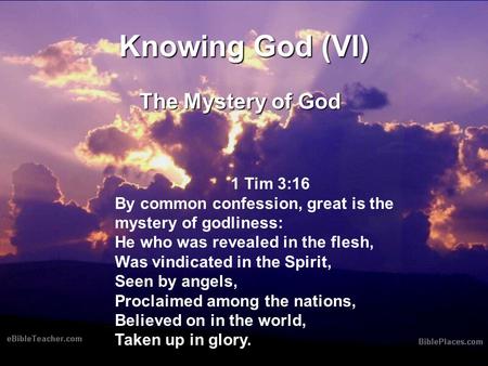 Knowing God (VI) The Mystery of God 1 Tim 3:16 By common confession, great is the mystery of godliness: He who was revealed in the flesh, Was vindicated.