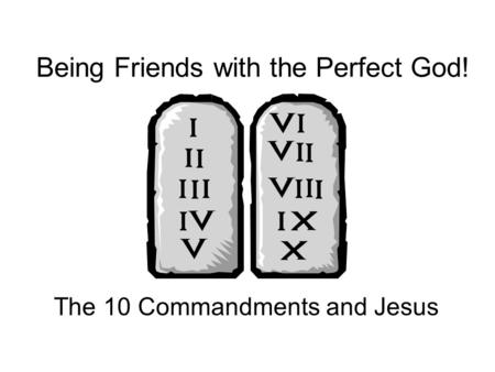 Being Friends with the Perfect God! The 10 Commandments and Jesus.