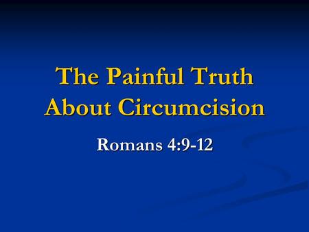 The Painful Truth About Circumcision Romans 4:9-12.
