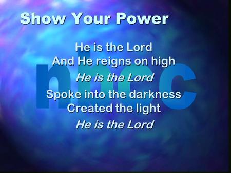 Show Your Power He is the Lord And He reigns on high He is the Lord Spoke into the darkness Created the light He is the Lord.
