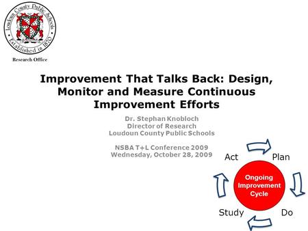 Improvement That Talks Back: Design, Monitor and Measure Continuous Improvement Efforts Dr. Stephan Knobloch Director of Research Loudoun County Public.