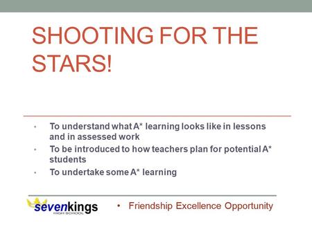Friendship Excellence Opportunity SHOOTING FOR THE STARS! To understand what A* learning looks like in lessons and in assessed work To be introduced to.