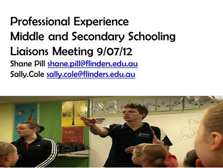 Professional Experience Middle and Secondary Schooling Liaisons Meeting 9/07/12 Shane Pill Sally.Cole