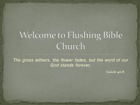 The grass withers, the flower fades, but the word of our God stands forever. Isaiah 40:8.