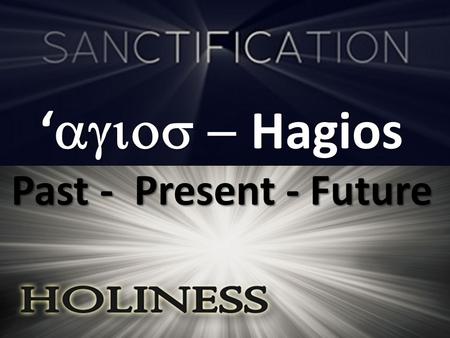 ‘  Hagios Past - Present - Future. Past 11 …But you were washed, but you were sanctified, but you were justified in the name of the Lord Jesus.