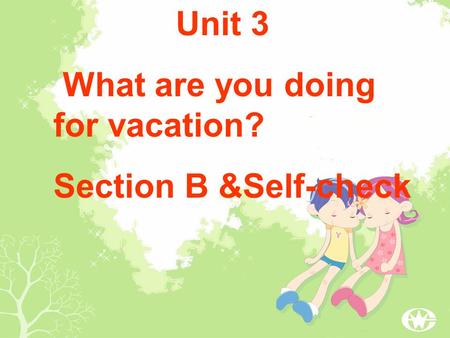 Unit 3 What are you doing for vacation? Section B &Self-check.