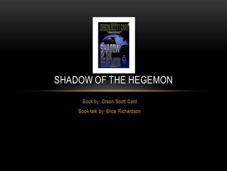 Book by: Orson Scott Card Book talk by: Brice Richardson SHADOW OF THE HEGEMON.