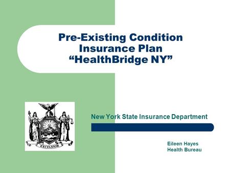 Pre-Existing Condition Insurance Plan “HealthBridge NY” New York State Insurance Department Eileen Hayes Health Bureau.
