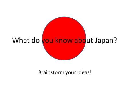 What do you know about Japan? Brainstorm your ideas!