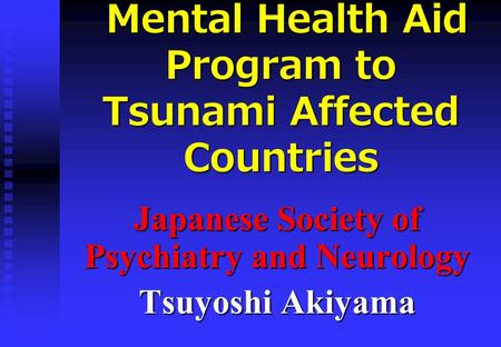 Mental Health Aid Program to Tsunami Affected Countries Mental Health Aid Program to Tsunami Affected Countries Japanese Society of Psychiatry and Neurology.