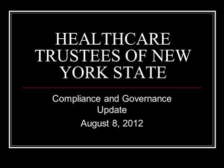 HEALTHCARE TRUSTEES OF NEW YORK STATE Compliance and Governance Update August 8, 2012.