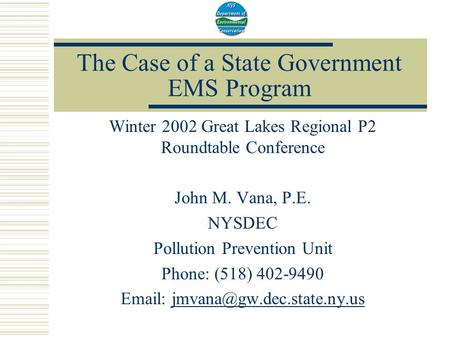 The Case of a State Government EMS Program Winter 2002 Great Lakes Regional P2 Roundtable Conference John M. Vana, P.E. NYSDEC Pollution Prevention Unit.