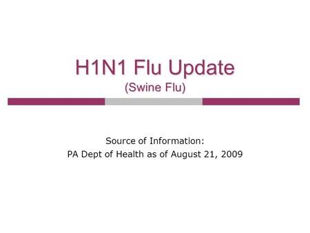 H1N1 Flu Update (Swine Flu) Source of Information: PA Dept of Health as of August 21, 2009.