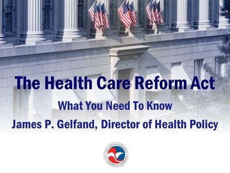 The Health Care Reform Act What You Need To Know James P. Gelfand, Director of Health Policy.