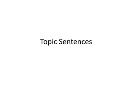 Topic Sentences. “Good” Topic Sentences Topic Sentence: Topic + controlling idea – An opinion – Division of the topic into parts – Both Page 5 –Examples.
