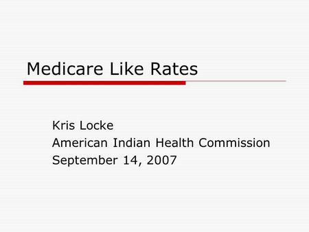 Medicare Like Rates Kris Locke American Indian Health Commission September 14, 2007.