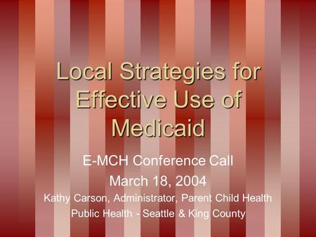 Local Strategies for Effective Use of Medicaid E-MCH Conference Call March 18, 2004 Kathy Carson, Administrator, Parent Child Health Public Health - Seattle.