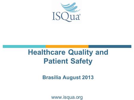 Healthcare Quality and Patient Safety Brasilia August 2013 www.isqua.org.