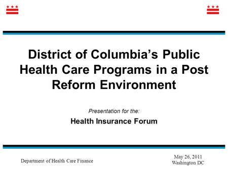 District of Columbia’s Public Health Care Programs in a Post Reform Environment Presentation for the: Health Insurance Forum Department of Health Care.