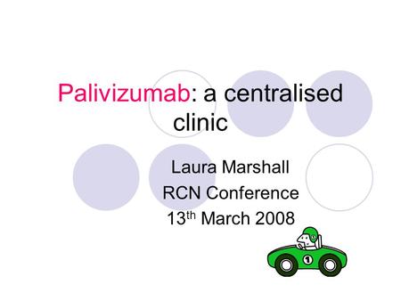 Palivizumab: a centralised clinic Laura Marshall RCN Conference 13 th March 2008.