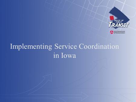 Implementing Service Coordination in Iowa. Three Quick Topics Iowa’s State Level Transportation Coordination Council Iowa’s Passenger Transportation Development.
