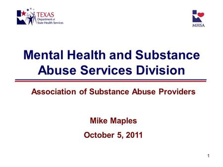 1 Mental Health and Substance Abuse Services Division Association of Substance Abuse Providers Mike Maples October 5, 2011.