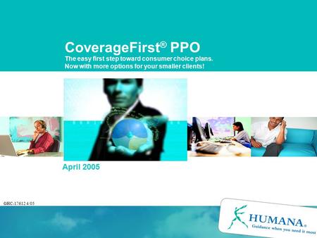CoverageFirst ® PPO The easy first step toward consumer choice plans. Now with more options for your smaller clients! April 2005 GHC-17612 4/05.