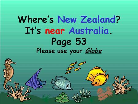 Where’s New Zealand? It’s near Australia. Page 53 Please use your Globe Created by Robert Taira Yamauchi JHS 2010.